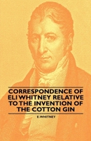 Correspondence of Eli Whitney Relative to the Invention of the Cotton Gin 1445528304 Book Cover