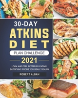 30-Day Atkins Diet Plan Challenge 2021: Look and Feel Better by Eating Satisfying Foods You Really Enjoy B09DN18YYM Book Cover