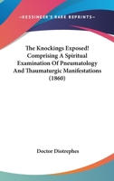 The Knockings Exposed! Comprising A Spiritual Examination Of Pneumatology And Thaumaturgic Manifestations 1120894182 Book Cover