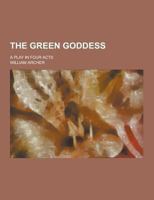 The Green Goddess: A Play In Four Acts 0469017511 Book Cover