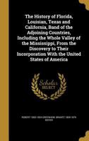 The history of Florida, Louisian, Texas and California, band of the adjoining countries, including the whole valley of the Mississippi, from the ... with the United States of America 1177783533 Book Cover