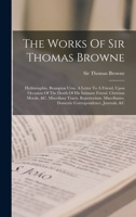 The Works of Sir Thomas Browne: Hydriotaphia. Brampton Urns. a Letter to a Friend, Upon Occasion of the Death of His Intimate Friend. Christian ... Correspondence, Journals, &c. Miscellaneous 1017245185 Book Cover