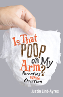 Is That Poop on My Arm?: Parenting While Christian 1506433006 Book Cover