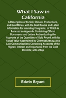 What I Saw In California A Description Of Its Soil, Climate, Productions, And Gold Mines, With The Best Routes And Latest Information For Intending ... Documents And Letters Authenticating The Acco 9362992108 Book Cover