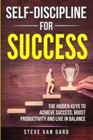 Self-Discipline For Success: The Hidden Keys to Achieve Success, Boost Productivity and Live in Balance 1987782496 Book Cover
