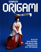 Complete Origami: An A-Z facts and folds, with step-by-step instructions for over 100 projects 0312008988 Book Cover