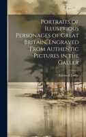 Portraits of Illustrious Personages of Great Britain. Engraved From Authentic Pictures in the Galler 1022141767 Book Cover