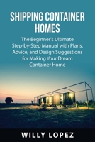 Shipping Container Homes: The Beginner's Ultimate Step-by-Step Manual with Plans, Advice, and Design Suggestions for Making Your Dream Container Home 1837610436 Book Cover