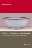 Collectors, Collections and Museums: The Field of Chinese Ceramics in Britain 1560-1960 3039105388 Book Cover