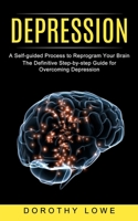 Depression: A Self-guided Process to Reprogram Your Brain (The Definitive Step-by-step Guide for Overcoming Depression) null Book Cover