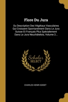 Flore Du Jura: Ou Description Des V�g�taux Vasculaires Qui Croissent Spontan�ment Dans Le Jura Suisse Et Fran�ais Plus Sp�cialement Dans Le Jura Neuch�telois, Volume 2... 1278716378 Book Cover