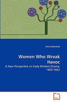 Women Who Wreak Havoc: A New Perspective on Early Modern Drama, 1603-1642 3639266439 Book Cover