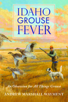 Idaho Grouse Fever: An Obsession for All Things Grouse (Sports) 1467171050 Book Cover