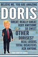 Believe Me. You Are Amazing Doris Great, Really Great. Very Awesome. So Sweet. Other Dorises? Real Losers. Total Disasters. Ask Anyone. Funny Trump Gift Journal: Custom Personalized Doris Name Gift Tr 1673550029 Book Cover