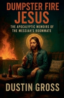 Dumpster Fire Jesus: The Apocalyptic Memoirs of the Messiah's Roommate B0FHGDFYD5 Book Cover