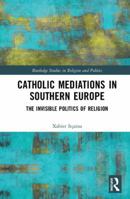 Catholic Mediations in Southern Europe: The Invisible Politics of Religion 0367583011 Book Cover