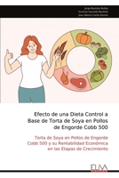 Efecto de una Dieta Control a Base de Torta de Soya en Pollos de Engorde Cobb 500: Torta de Soya en Pollos de Engorde Cobb 500 y su Rentabilidad ... las Etapas de Crecimiento (Spanish Edition) 9999332110 Book Cover