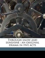 Through Snow and Sunshine: An Original Drama in Five Acts 1359579346 Book Cover