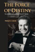 The Force of Destiny: The Life and Times of Colonel Arnald D. Gabriel 1491788496 Book Cover