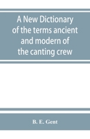 A new dictionary of the terms ancient and modern of the canting crew, in its several tribes of Gypsies, beggers, thieves, cheats, &. with an addition of some proverbs, phrases, figurative speeches 9353863317 Book Cover