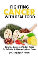 FIGHTING CANCER WITH REAL FOOD: Complete Cookbook With Easy Recipe For Defeating And Recovering From Cancer B08JDTP97P Book Cover