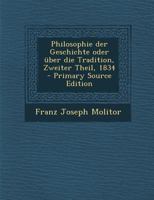 Philosophie Der Geschichte Oder Uber Die Tradition, Zweiter Theil, 1834 - Primary Source Edition 1016886764 Book Cover