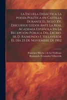 La escuela didáctica la poesía política en Castilla durante el siglo XV. Discursos leídos ante la Real academia española en la recepción pública del ... día 23 de noviembre de 1902 1022225596 Book Cover