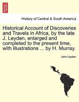 Historical Account of Discoveries and Travels in Africa, by the late J. Leyden, enlarged and completed to the present time, with illustrations ... by H. Murray. 1241491054 Book Cover