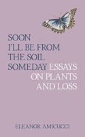 Soon I'll Be from the Soil Someday: Essays on Plants and Loss 0578390809 Book Cover