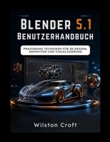 Blender 5.1 Benutzerhandbuch: Praxisnahe Techniken für 3D-Design, Animation und Visualisierung B0GZDRKKDY Book Cover