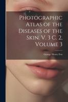 Photographic Atlas of the Diseases of the Skin. V. 3 C. 2, Volume 3 1022765701 Book Cover