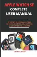 Apple Watch Se Complete User Manual: Every Tips and Tricks You Need to Know about the Apple Watch Se as a Beginner and an Expert B08KSN5G4H Book Cover