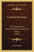 Le Droit De Grace: Son Histoire, Son Fonctionnement Actuel, Son Avenir (1901) 1143138139 Book Cover