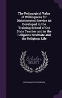 The Pedagogical Value of Willingness for Disinterested Service as Developed in the Training School of the State Teacher and in the Religions Novitiate and the Religious Life 135853666X Book Cover