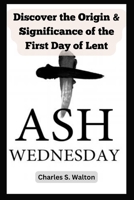 Ash Wednesday: Discover the Origin and Significance of the First Day of Lent B0CVN722H3 Book Cover