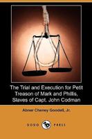 The Trial and execution for petit treason, of Mark and Phillis, slaves of Capt. John Codman 1275079563 Book Cover