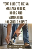 Your Guide to Fixing Squeaky Floors, Doors and Eliminating Household Noises: DIY Tips for Diagnosing Sources of Creaks, Rattles and Vibrations and ... Hardwoods, Stairs, Cabinets, Walls and More B0CTXPTJR5 Book Cover