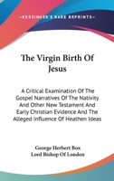 The Virgin Birth of Jesus: A Critical Examination of the Gospel-narratives of the Nativity, and Other New Testament and Early Christian Evidence, and the Alleged Influence of Heathen Ideas 1505864747 Book Cover