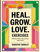 Heal. Grow. Love. Exercises: Reinforce Alex Jeanty's Main Points B0FF2WNK1Z Book Cover