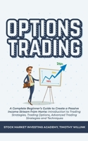 Options Trading: A Complete Beginner's Guide to Create a Passive Income Stream from Home: Introduction to Trading Strategies, Trading Options, Advanced Trading Strategies and Techniques 1393291333 Book Cover