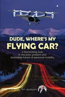 Dude, Where's My Flying Car?: A fascinating look at the past, present and incredible future of personal mobility B0D4XLHXCC Book Cover