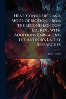 Heat, Considered as a Mode of Motion; From the Second London Ed., Rev., With Additions Embracing the Author's Latest Researches 1025190149 Book Cover