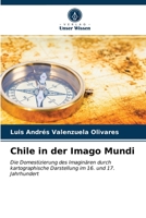 Chile in der Imago Mundi: Die Domestizierung des Imaginären durch kartographische Darstellung im 16. und 17. Jahrhundert 6203520136 Book Cover