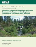 Hydrogeologic Framework, Groundwater and Surface-Water Systems, Land Use, Pumpage, and Water Budget of the Chamokane Creek Basin, Stevens County, Washington 1500505293 Book Cover