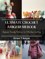 Ultimate Crochet Amigurumi Book: Beginner Friendly Patterns for Effortless Crafting B0CQKFKVV8 Book Cover