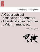 A Geographical Dictionary; or gazetteer of the Australian Colonies ... With ... maps, etc. 1241429987 Book Cover