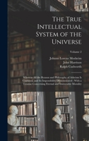 The True Intellectual System of the Universe: Wherein All the Reason and Philosophy of Atheism Is Confuted, and Its Impossibility Demonstrated: With a ... Eternal and Immutable Morality; Volume 2 1016490593 Book Cover