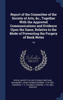 Report of the Committee of the Society of Arts, &c., Together with the Approved Communications and Evidence Upon the Same, Relative to the Mode of Preventing the Forgery of Bank Notes: 18 134031116X Book Cover
