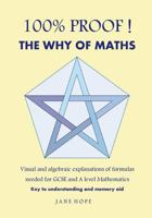 100% PROOF! The Why Of Maths: Visual and algebraic explanations of formulas needed for GCSE and A level Mathematics 0993572227 Book Cover