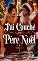 J’ai Couché avec le Père Noël - TOME 1: Une nuit incontrôlable, une vidéo virale et un patron en costume rouge (Un Noël, trois catastrophes) (French Edition) B0H9SRBY6Q Book Cover